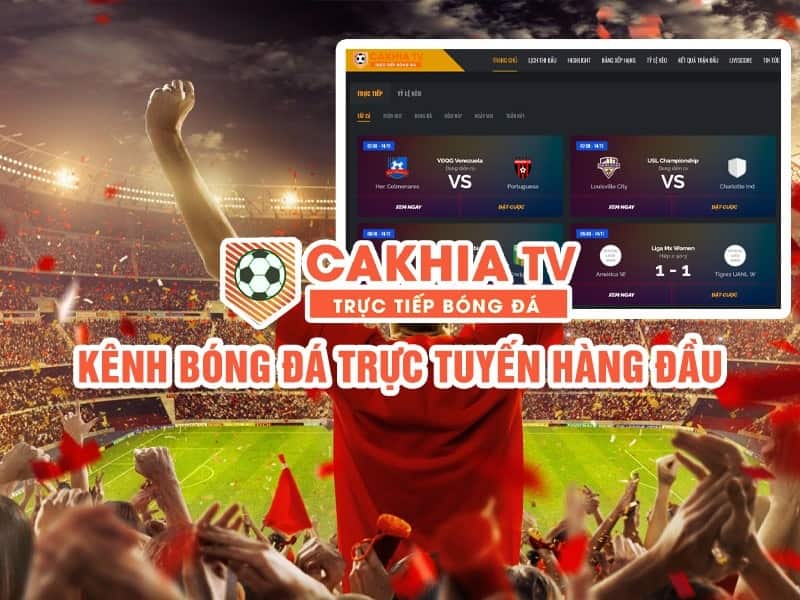 CakhiaTV - Khám phá các trận trực tiếp bóng đá cùng Cakhia TV