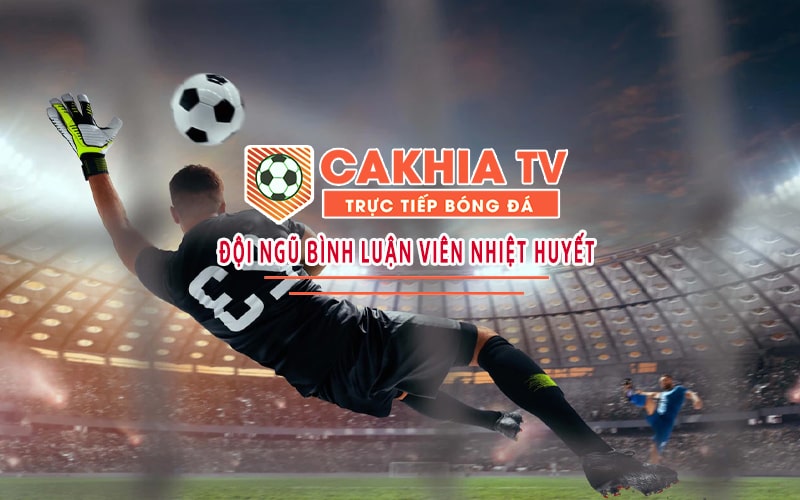 Vì sao nên chọn xem trực tiếp bóng đá Cakhia TV?